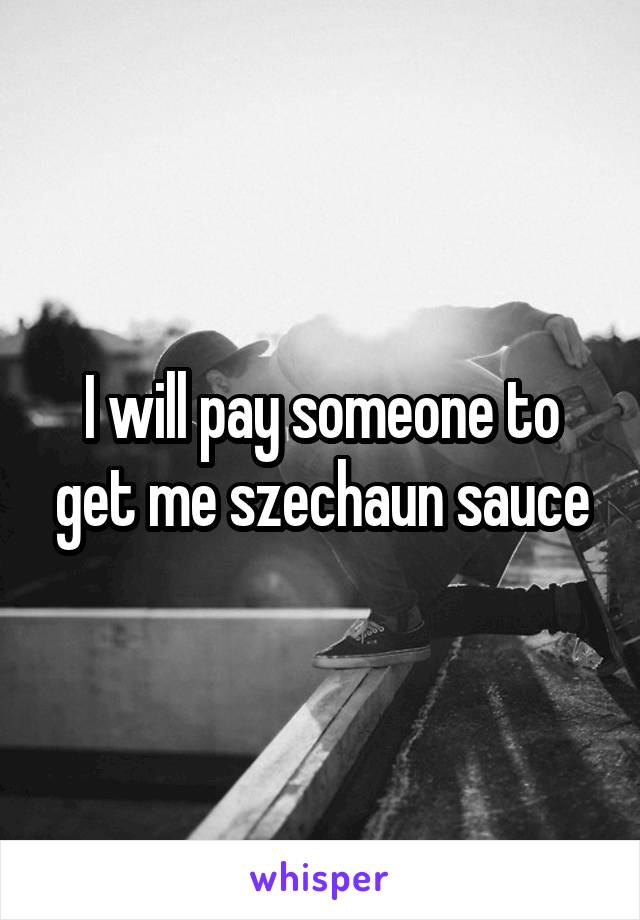 I will pay someone to get me szechaun sauce