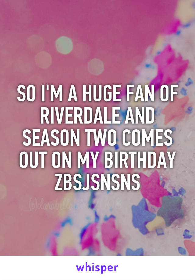 SO I'M A HUGE FAN OF RIVERDALE AND SEASON TWO COMES OUT ON MY BIRTHDAY ZBSJSNSNS