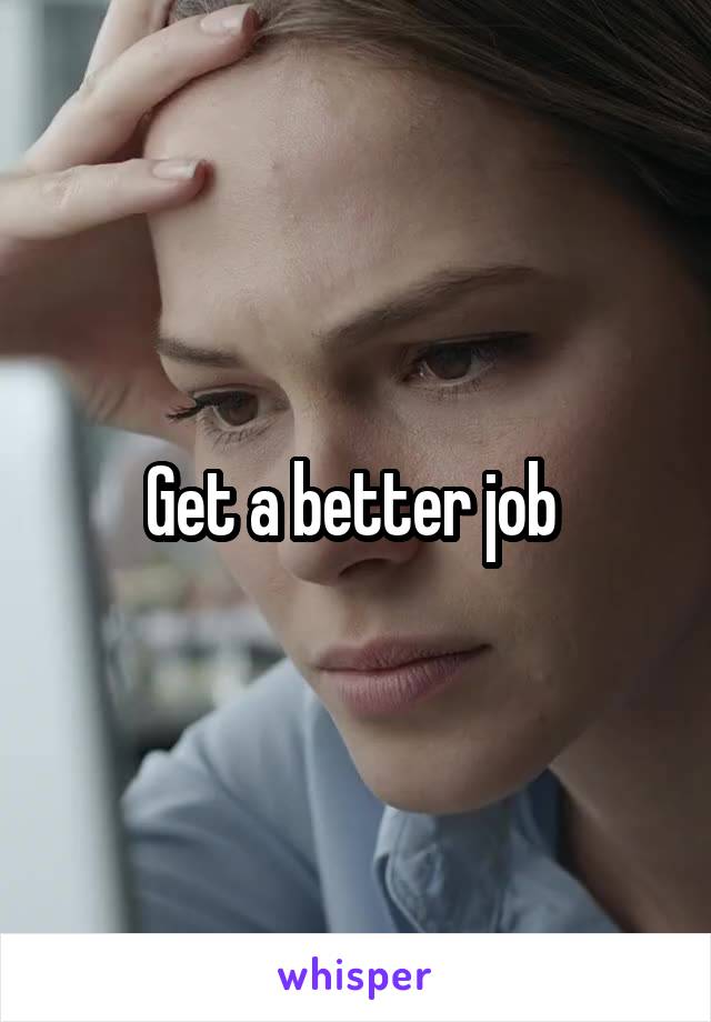 Get a better job 