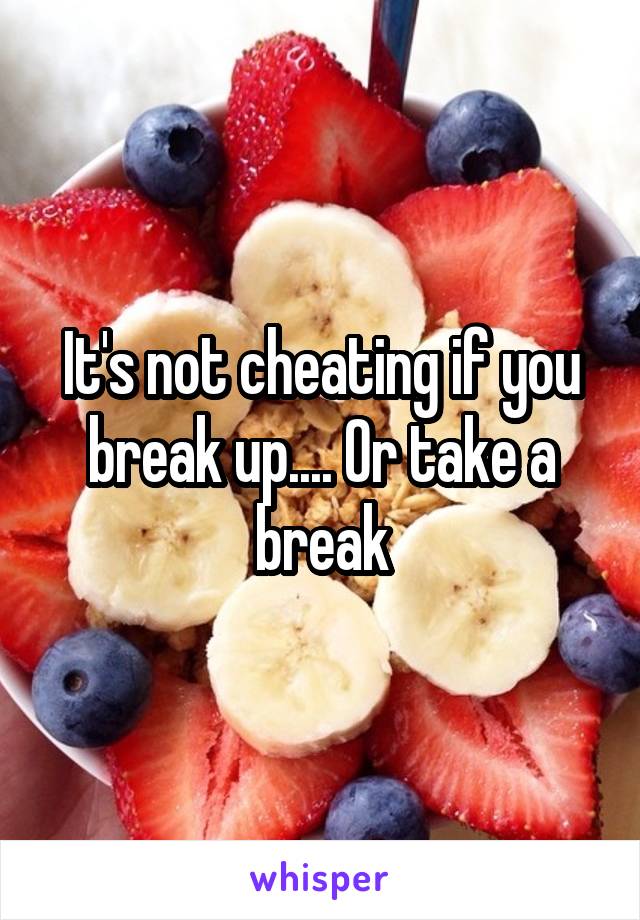 It's not cheating if you break up.... Or take a break