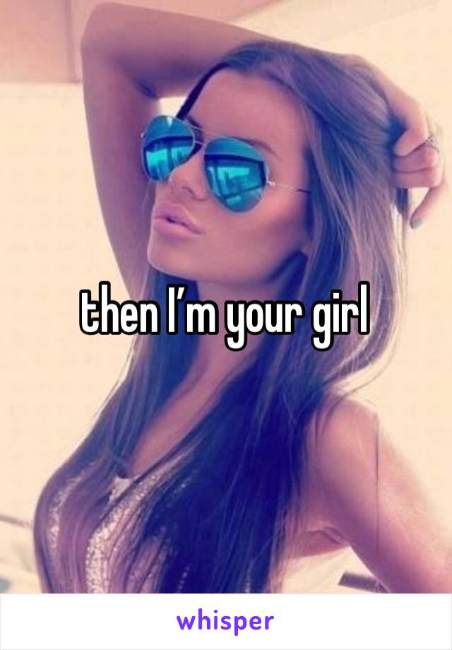 then I’m your girl