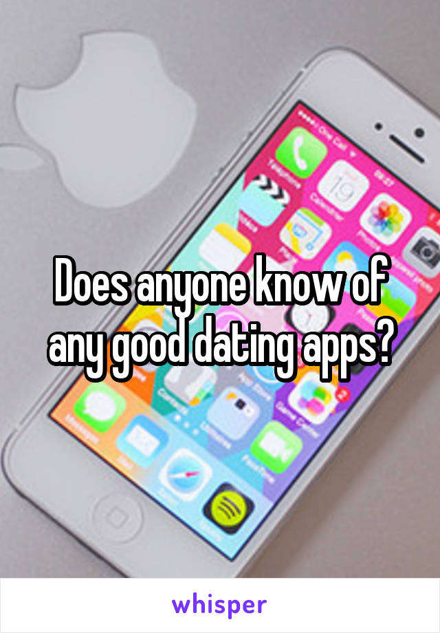 Does anyone know of any good dating apps?