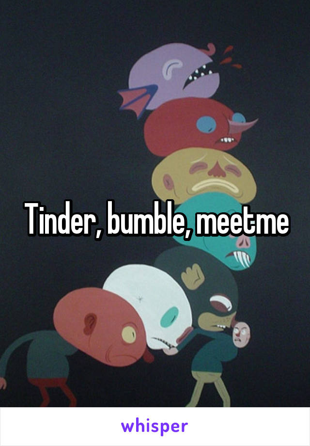 Tinder, bumble, meetme