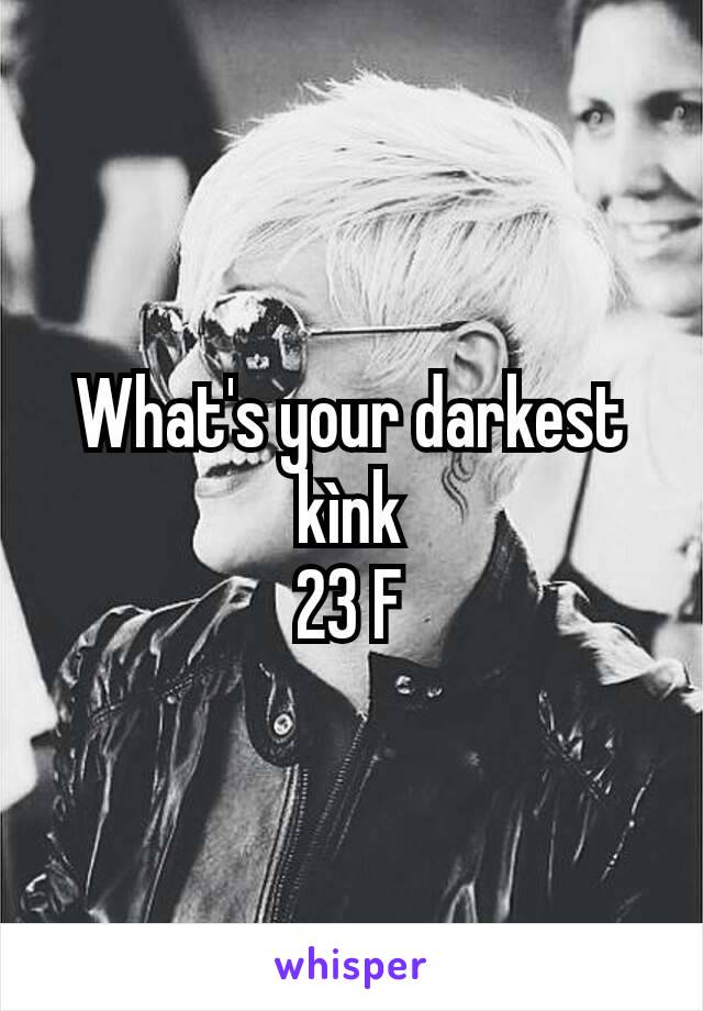 What's your darkest kìnk
23 F