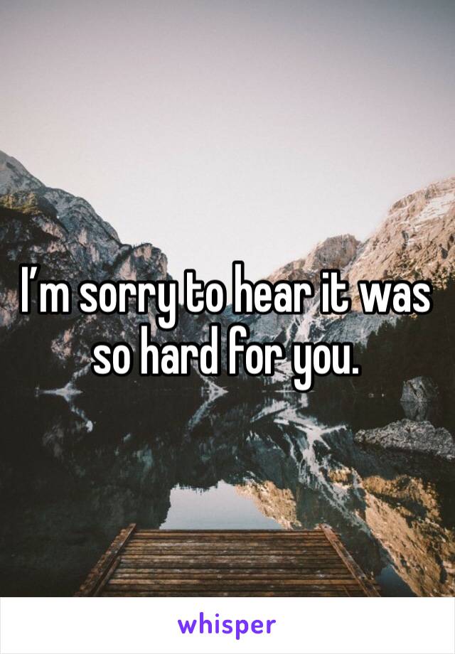 I’m sorry to hear it was so hard for you. 