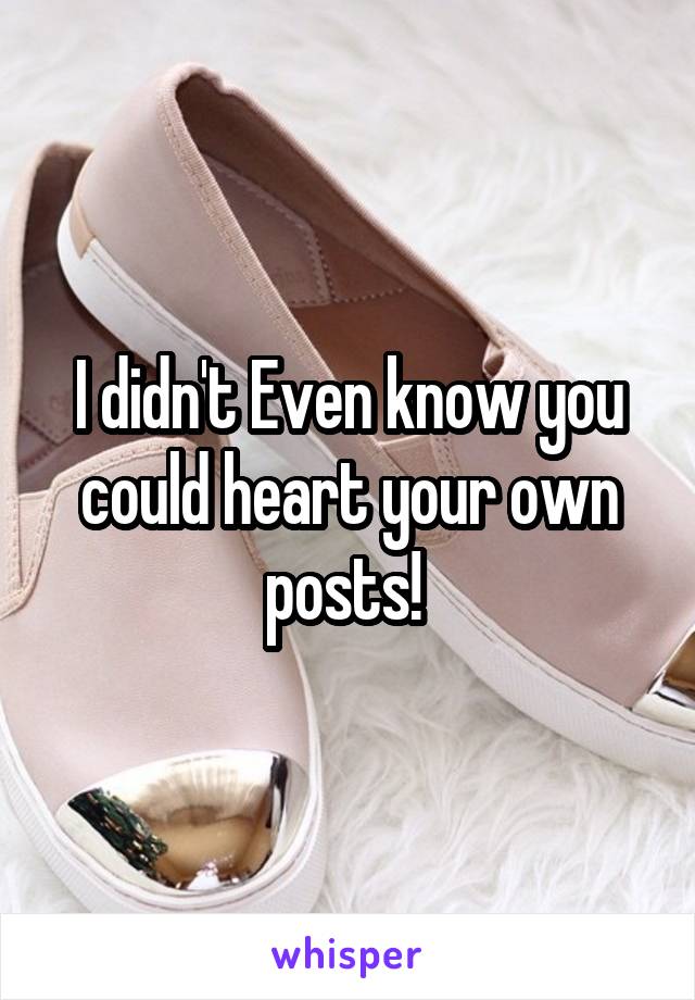 I didn't Even know you could heart your own posts! 