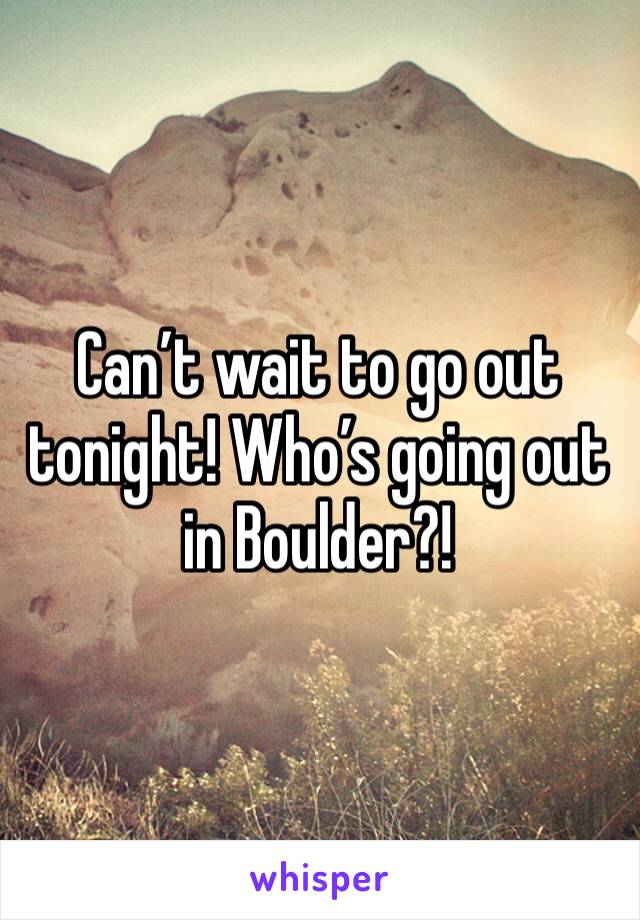 Can’t wait to go out tonight! Who’s going out in Boulder?! 