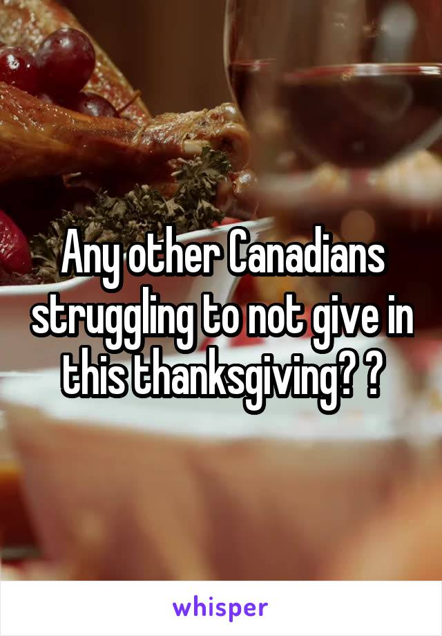 Any other Canadians struggling to not give in this thanksgiving? ?