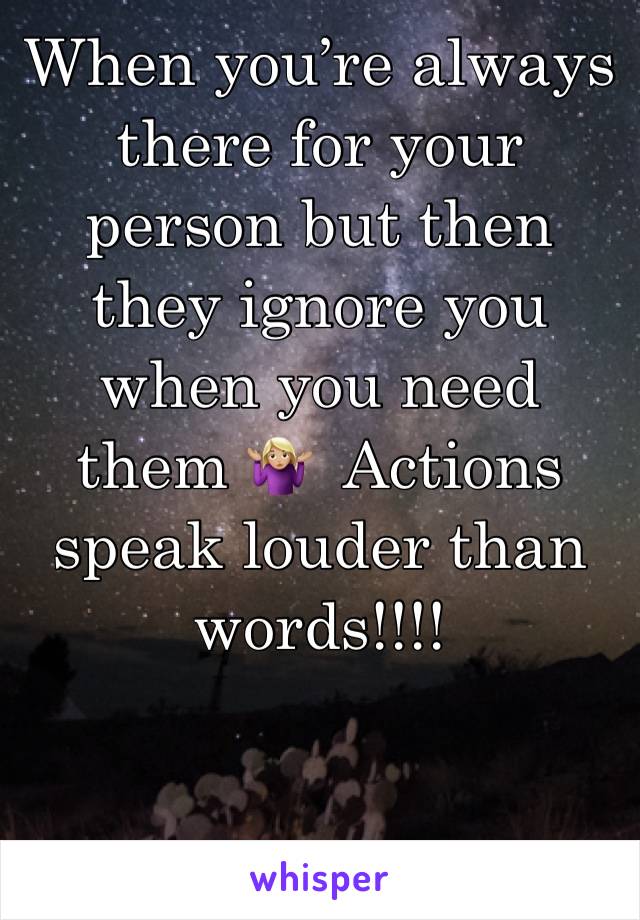 When you’re always there for your person but then they ignore you when you need them 🤷🏼‍♀️  Actions speak louder than words!!!!
