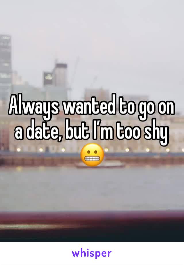 Always wanted to go on a date, but I’m too shy 😬