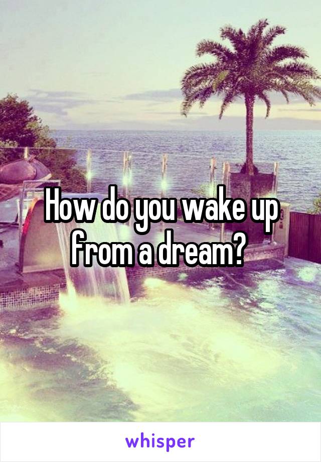 How do you wake up from a dream? 