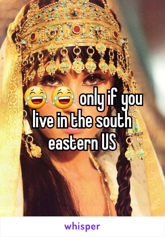 😂😂 only if you live in the south eastern US