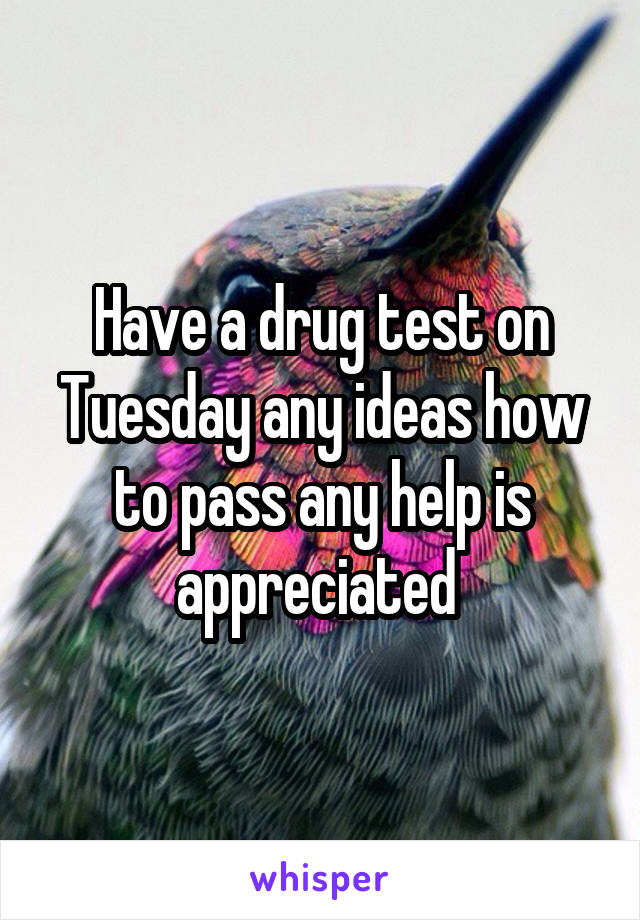 Have a drug test on Tuesday any ideas how to pass any help is appreciated 