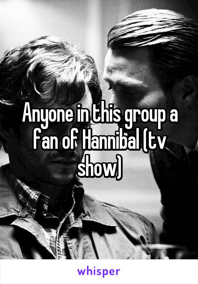 Anyone in this group a fan of Hannibal (tv show)