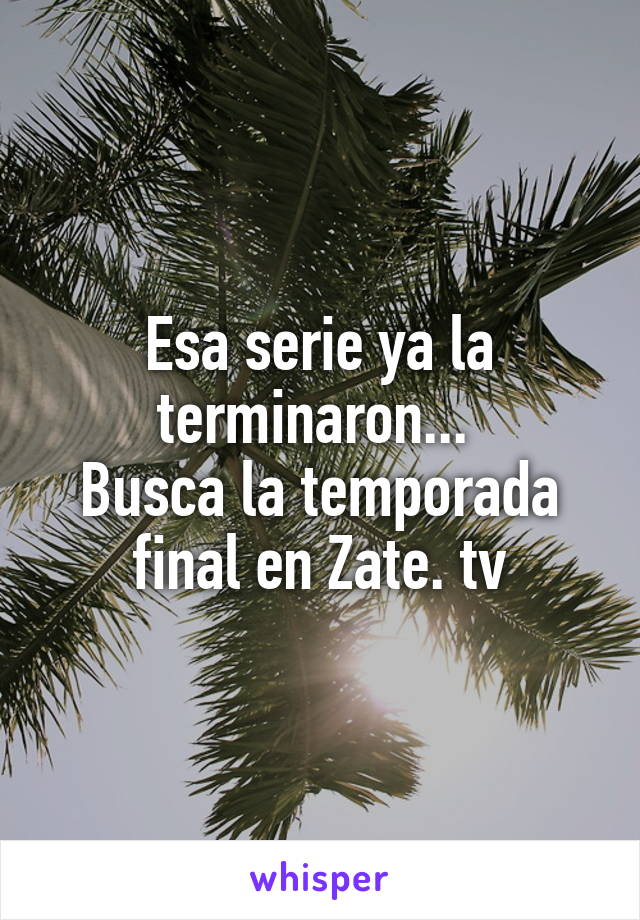 Esa serie ya la terminaron... 
Busca la temporada final en Zate. tv