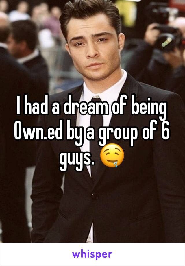 I had a dream of being 0wn.ed by a group of 6 guys. 🤤