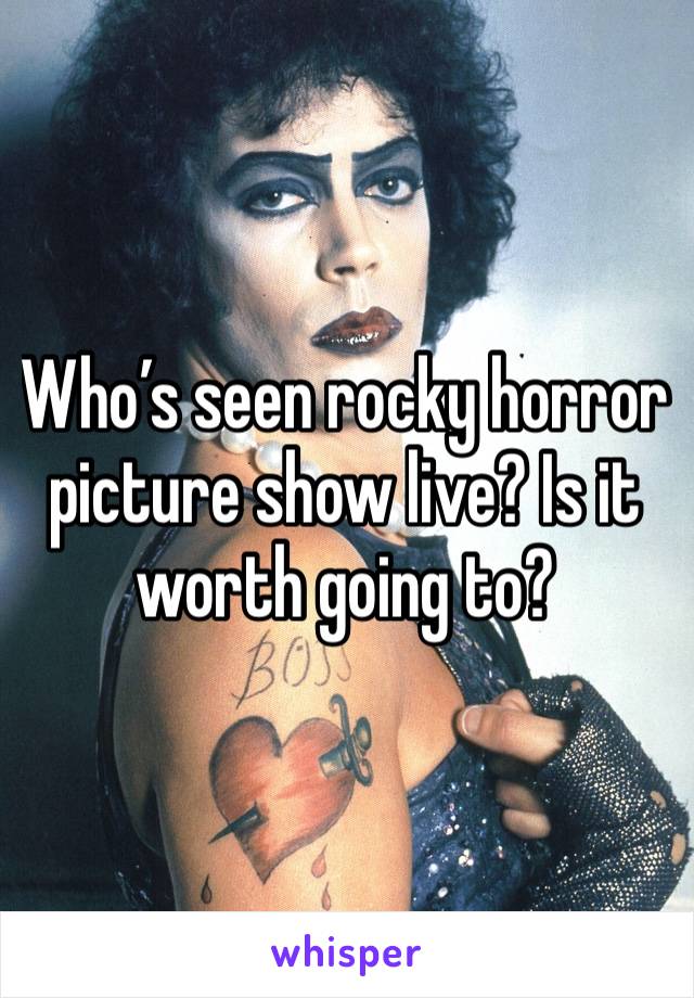 Who’s seen rocky horror picture show live? Is it worth going to? 