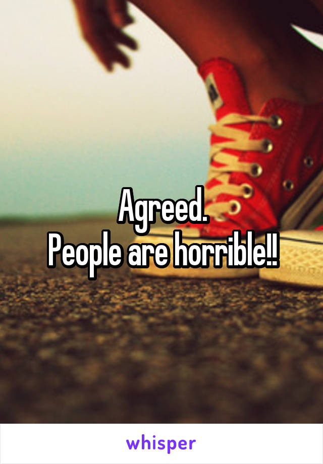 Agreed.
People are horrible!!