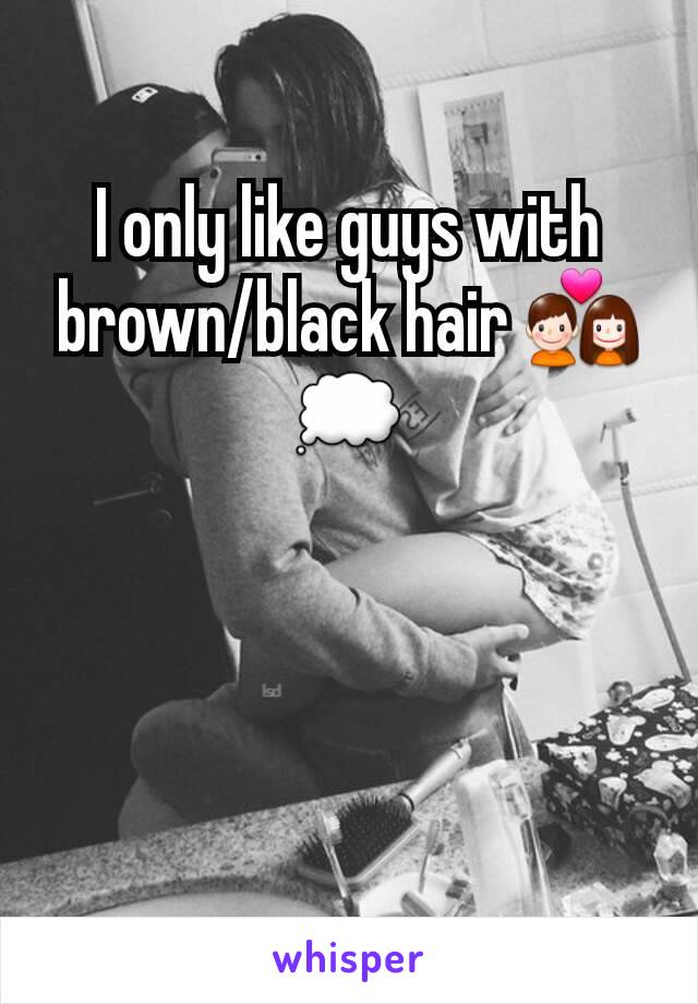 I only like guys with brown/black hair 💑💭