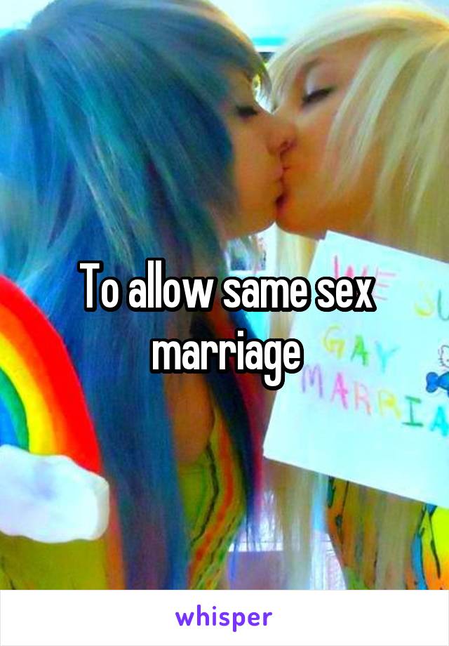 To allow same sex marriage