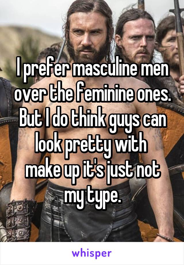 I prefer masculine men over the feminine ones.
But I do think guys can look pretty with 
make up it's just not my type.