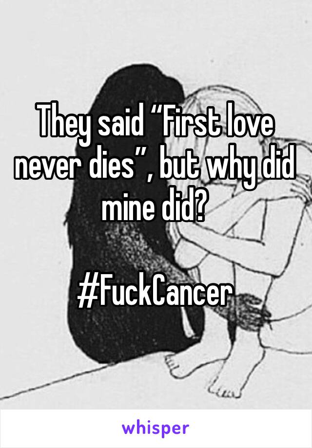 They said “First love never dies”, but why did mine did? 

#FuckCancer