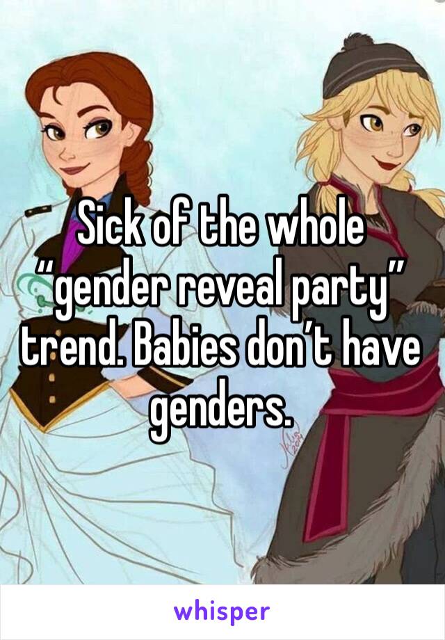 Sick of the whole “gender reveal party” trend. Babies don’t have genders.