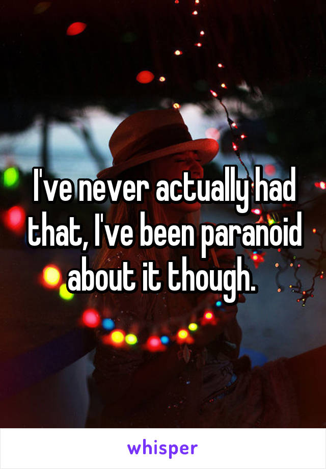 I've never actually had that, I've been paranoid about it though. 