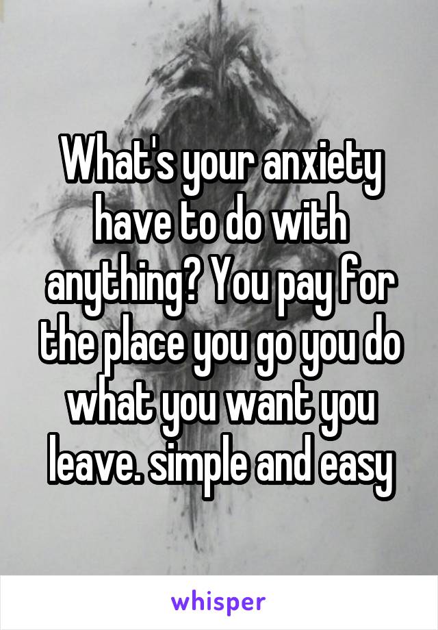 What's your anxiety have to do with anything? You pay for the place you go you do what you want you leave. simple and easy