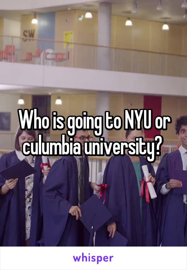 Who is going to NYU or culumbia university? 