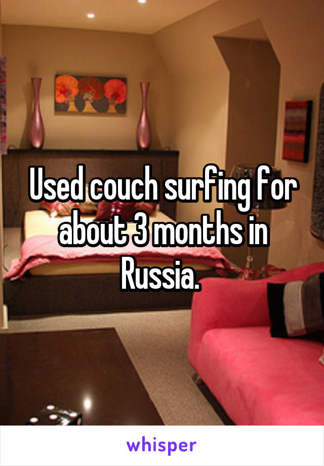 Used couch surfing for about 3 months in Russia. 