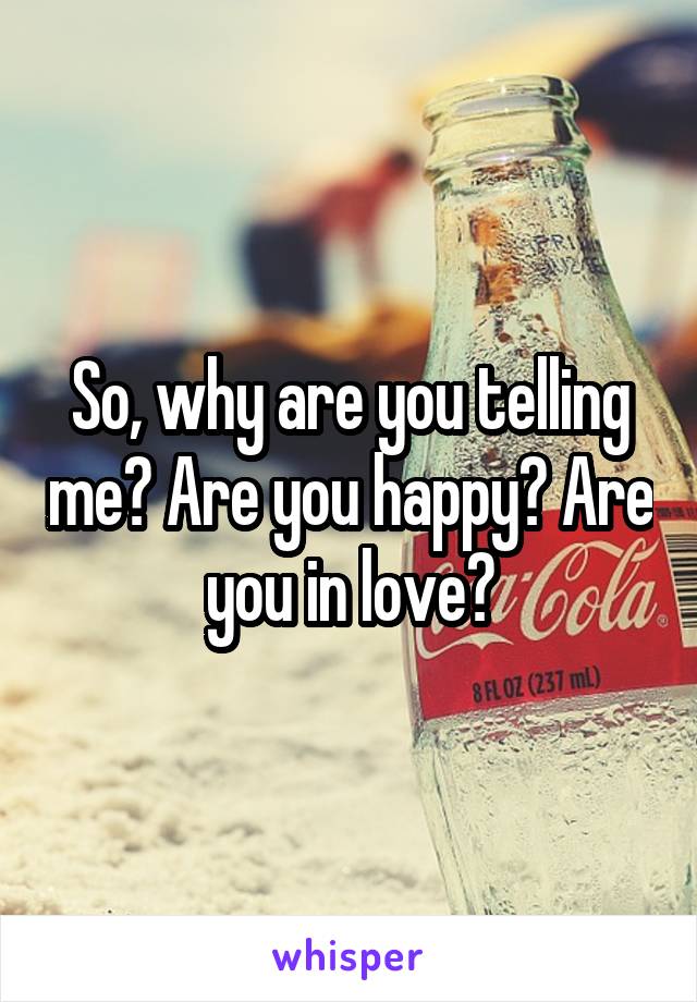 So, why are you telling me? Are you happy? Are you in love?