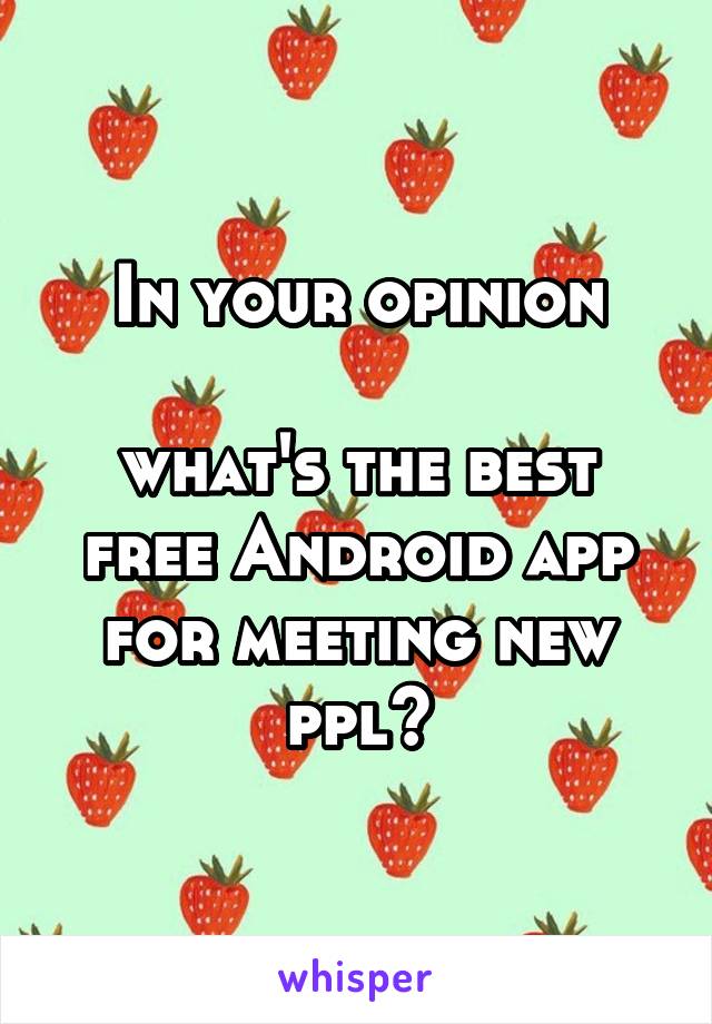 In your opinion

what's the best free Android app for meeting new ppl?