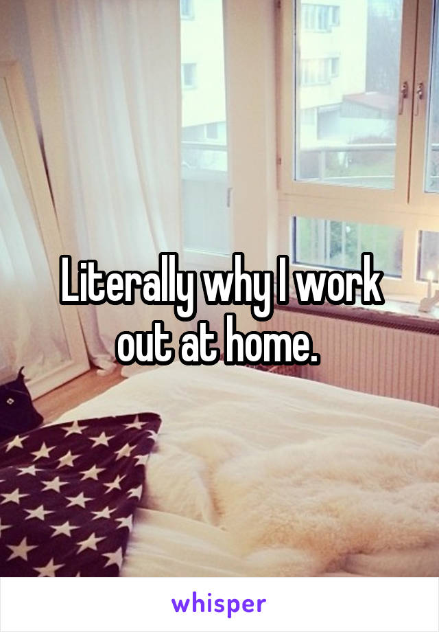 Literally why I work out at home. 