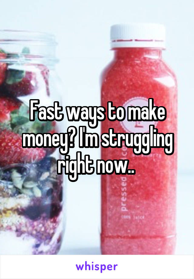 Fast ways to make money? I'm struggling right now.. 