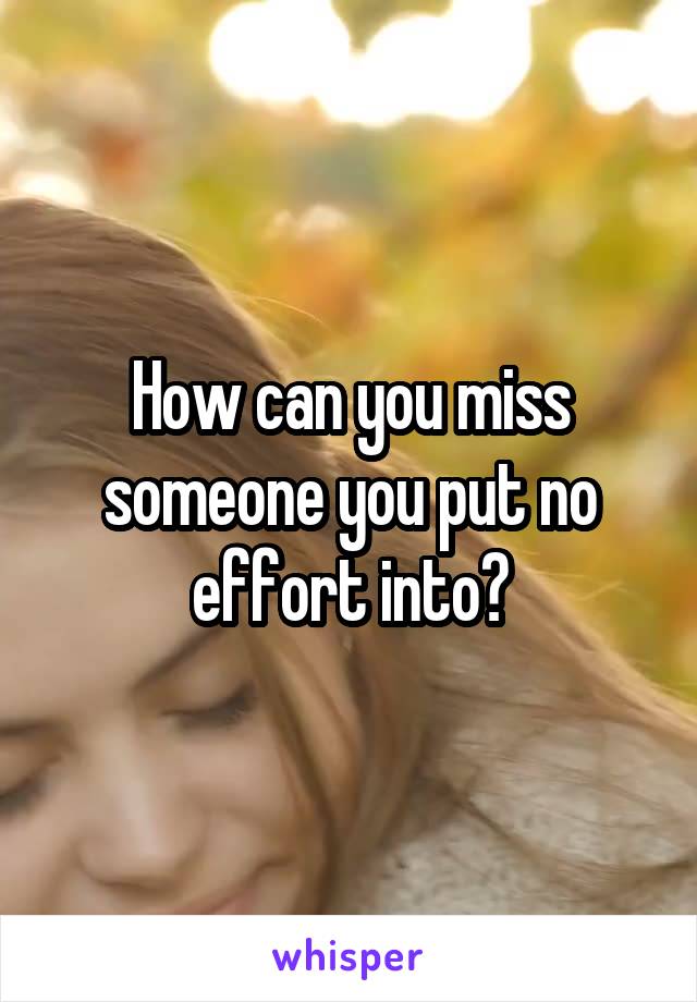 How can you miss someone you put no effort into?