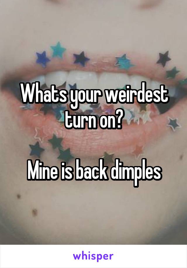 Whats your weirdest turn on?

Mine is back dimples