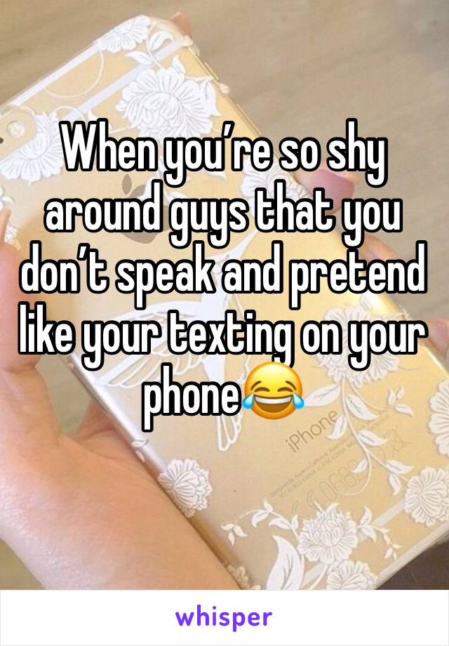 When you’re so shy around guys that you don’t speak and pretend like your texting on your phone😂