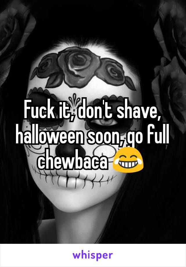 Fuck it, don't shave, halloween soon, go full chewbaca 😂 