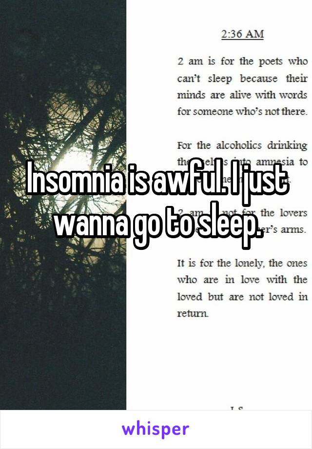 Insomnia is awful. I just wanna go to sleep.
