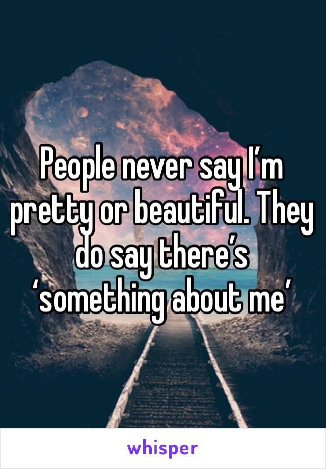 People never say I’m pretty or beautiful. They do say there’s ‘something about me’