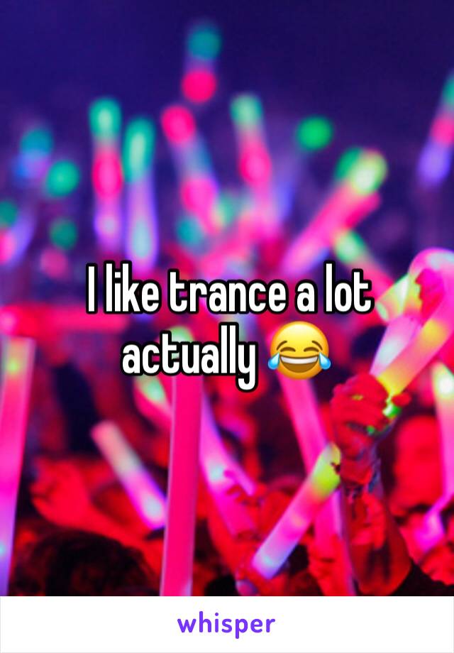  I like trance a lot actually 😂