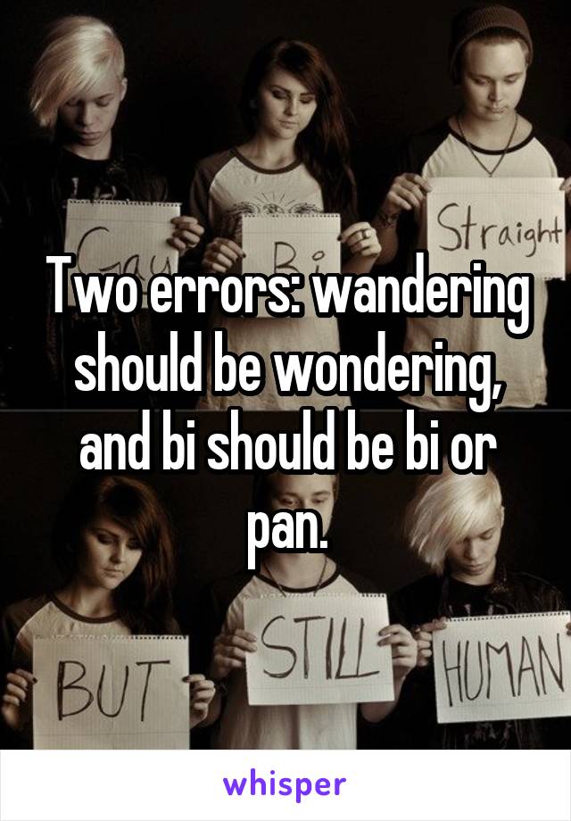 Two errors: wandering should be wondering, and bi should be bi or pan.