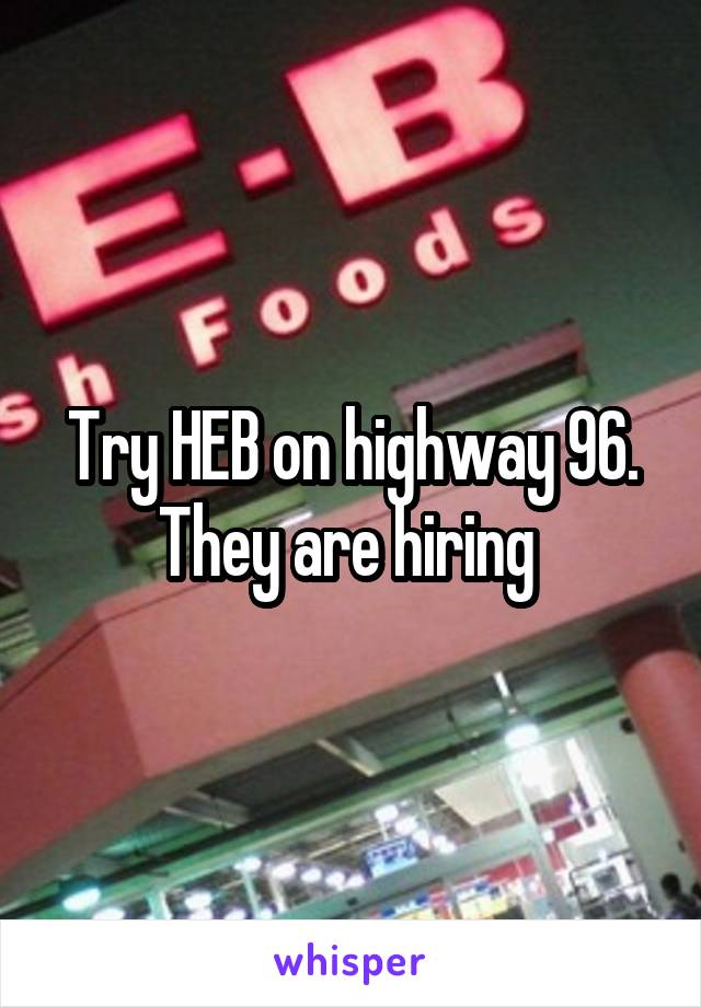 Try HEB on highway 96. They are hiring 