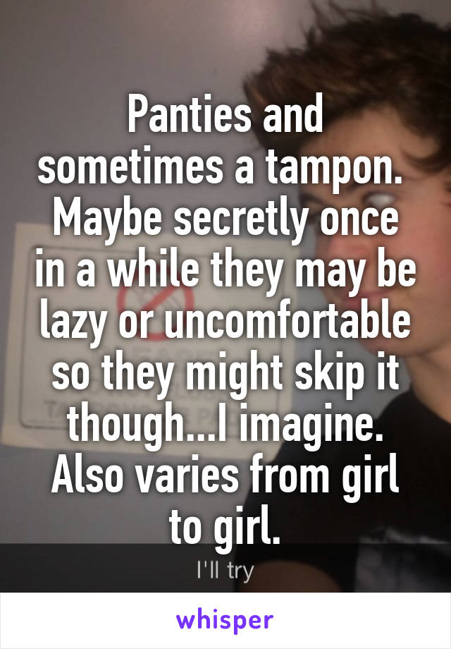 Panties and sometimes a tampon. 
Maybe secretly once in a while they may be lazy or uncomfortable so they might skip it though...I imagine.
Also varies from girl to girl.