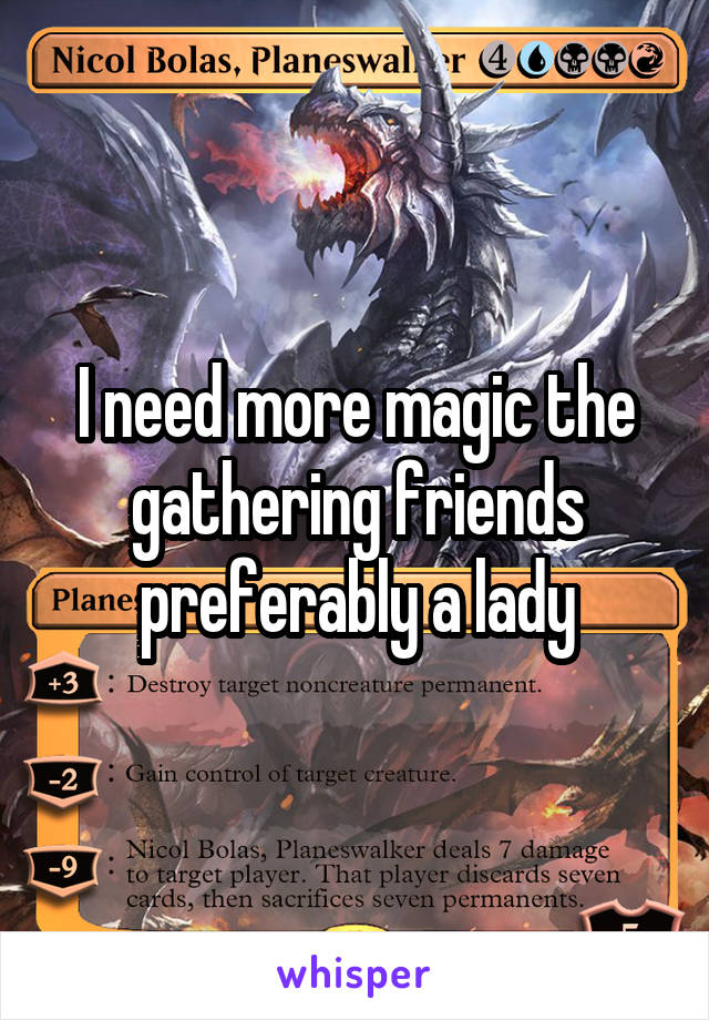 I need more magic the gathering friends preferably a lady