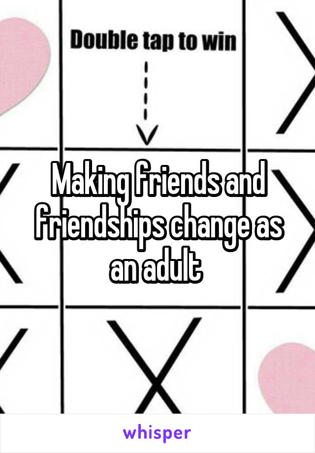 Making friends and friendships change as an adult 