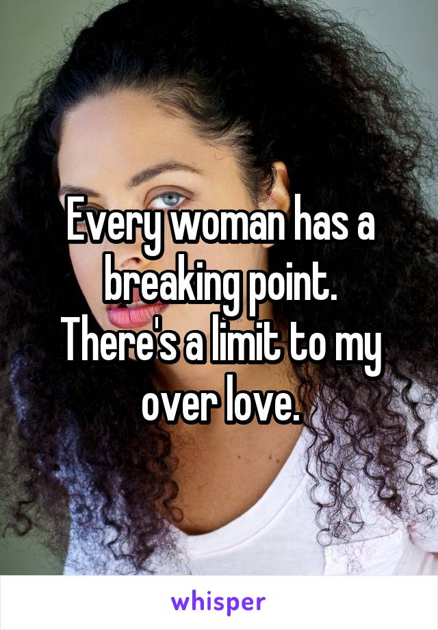 Every woman has a breaking point.
There's a limit to my over love.