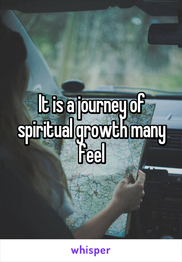 It is a journey of spiritual growth many feel