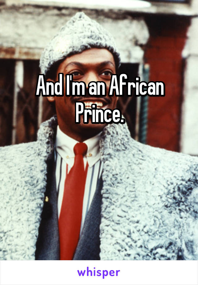 And I'm an African Prince.


